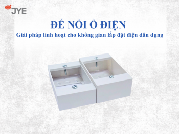 Đế nổi ổ điện – Giải pháp linh hoạt cho không gian lắp đặt điện dân dụng