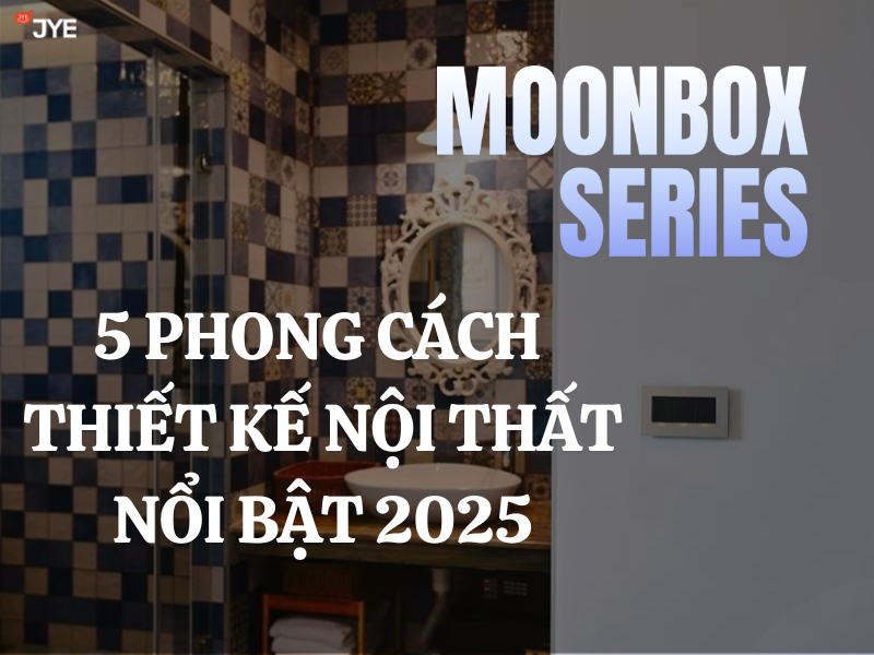 5 phong cách thiết kế nội thất nổi bật với dòng công tắc - Ổ cắm Moonbox JYE 2025